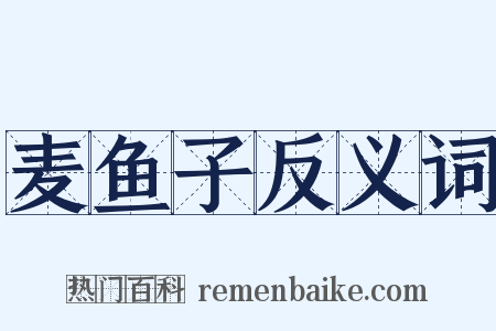麦鱼子反义词是什么意思的图片